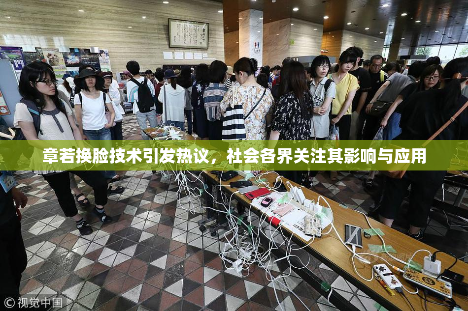 章若换脸技术引发热议，社会各界关注其影响与应用