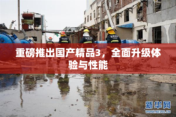 重磅推出国产精品3，全面升级体验与性能