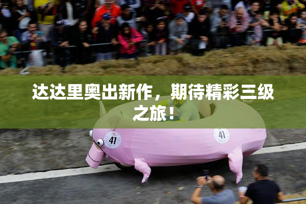 达达里奥出新作，期待精彩三级之旅！