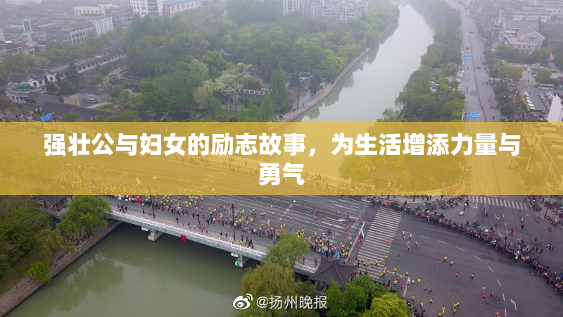 强壮公与妇女的励志故事，为生活增添力量与勇气