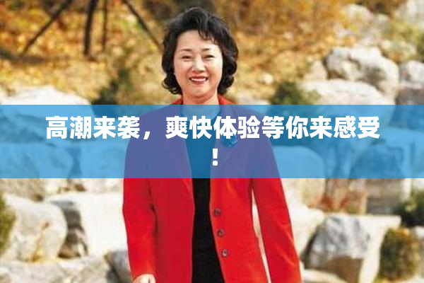 高潮来袭，爽快体验等你来感受！