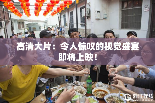 高清大片：令人惊叹的视觉盛宴即将上映！