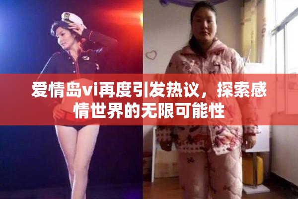 爱情岛vi再度引发热议，探索感情世界的无限可能性