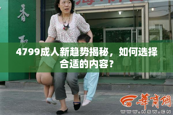 4799成人新趋势揭秘，如何选择合适的内容？
