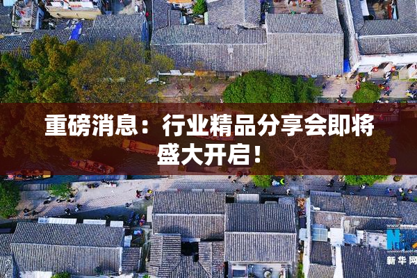 重磅消息：行业精品分享会即将盛大开启！