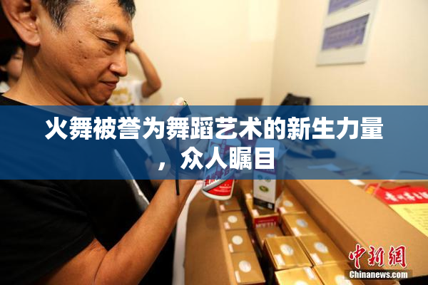 火舞被誉为舞蹈艺术的新生力量，众人瞩目