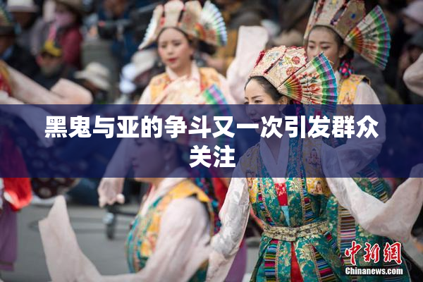 黑鬼与亚的争斗又一次引发群众关注