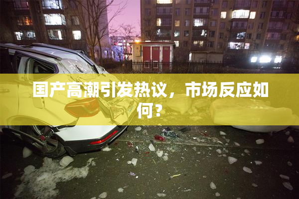 国产高潮引发热议，市场反应如何？