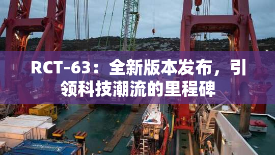 RCT-63：全新版本发布，引领科技潮流的里程碑
