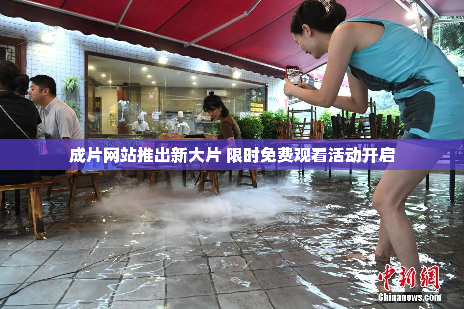 成片网站推出新大片 限时免费观看活动开启