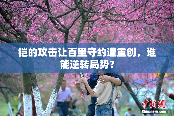 铠的攻击让百里守约遭重创，谁能逆转局势？