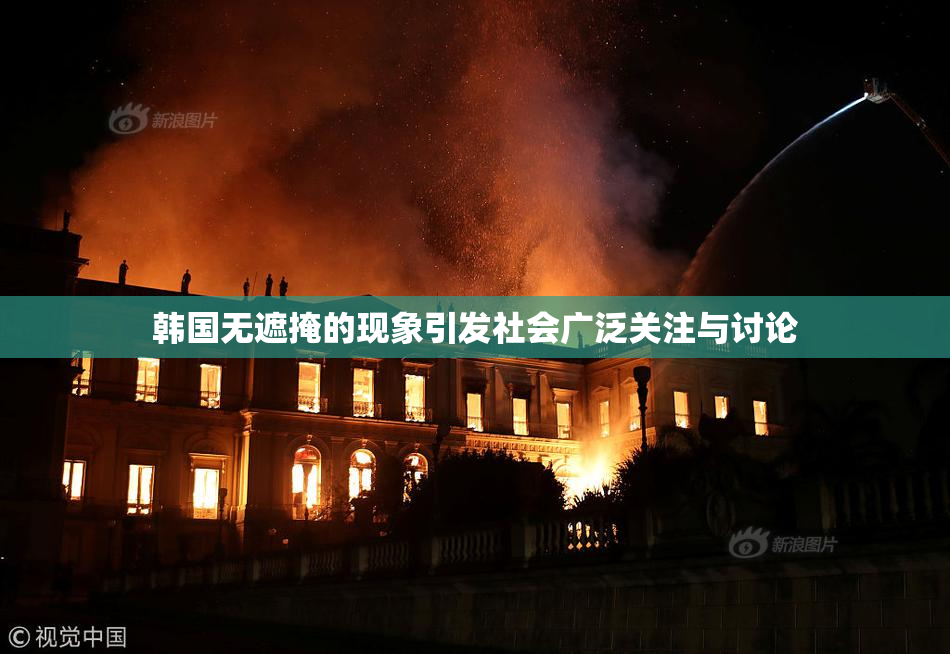 韩国无遮掩的现象引发社会广泛关注与讨论