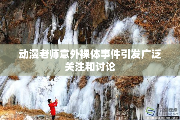 动漫老师意外裸体事件引发广泛关注和讨论