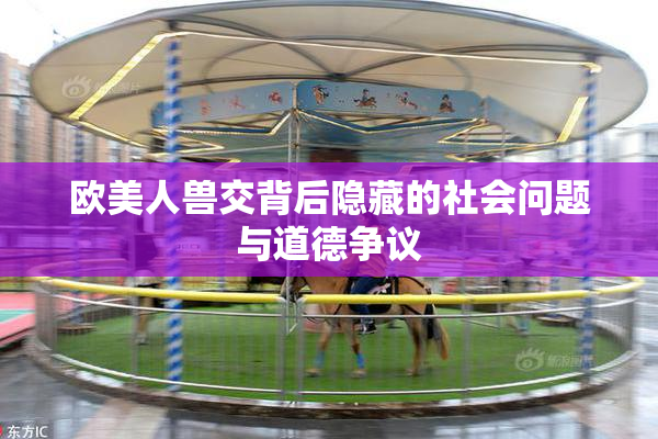欧美人兽交背后隐藏的社会问题与道德争议