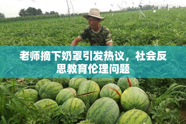 老师摘下奶罩引发热议，社会反思教育伦理问题