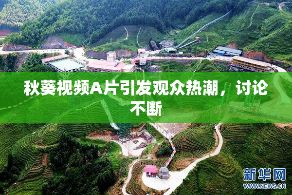 秋葵视频A片引发观众热潮，讨论不断