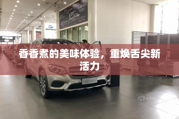 香香煮的美味体验，重焕舌尖新活力
