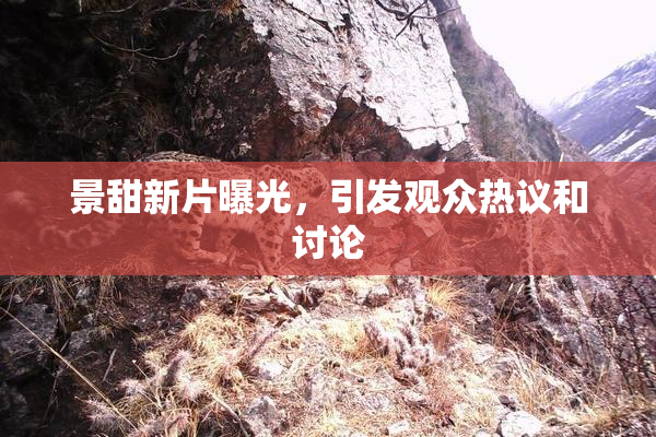 景甜新片曝光，引发观众热议和讨论