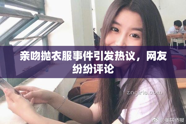 亲吻抛衣服事件引发热议，网友纷纷评论