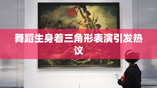 舞蹈生身着三角形表演引发热议