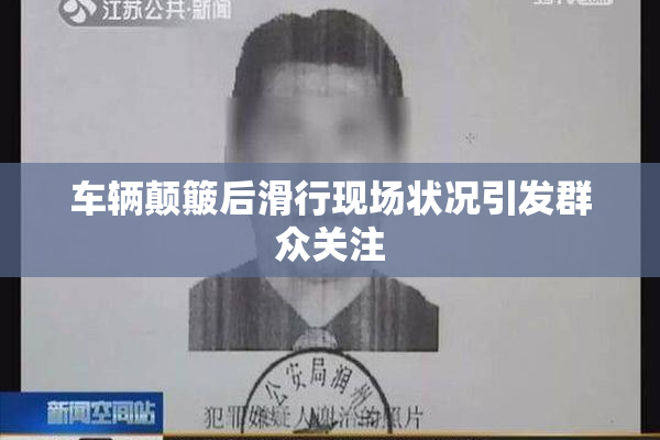 车辆颠簸后滑行现场状况引发群众关注