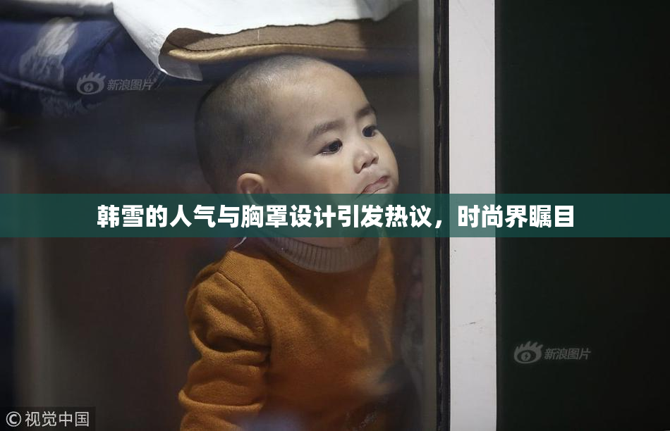 韩雪的人气与胸罩设计引发热议，时尚界瞩目