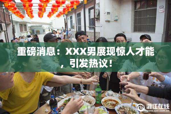 重磅消息：XXX男展现惊人才能，引发热议！