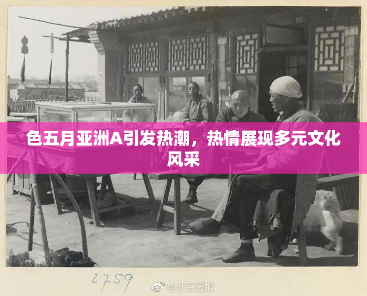 色五月亚洲A引发热潮，热情展现多元文化风采