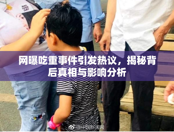 网曝吃重事件引发热议，揭秘背后真相与影响分析