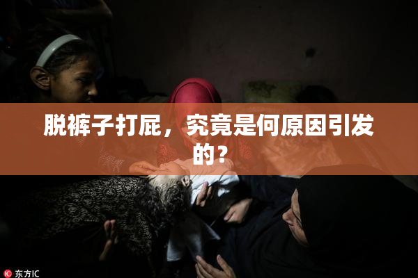 脱裤子打屁，究竟是何原因引发的？