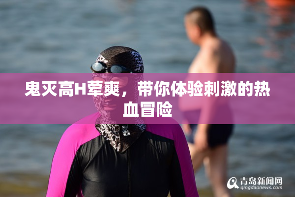 鬼灭高H荤爽，带你体验刺激的热血冒险