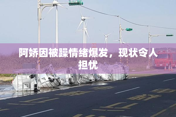 阿娇因被躁情绪爆发，现状令人担忧