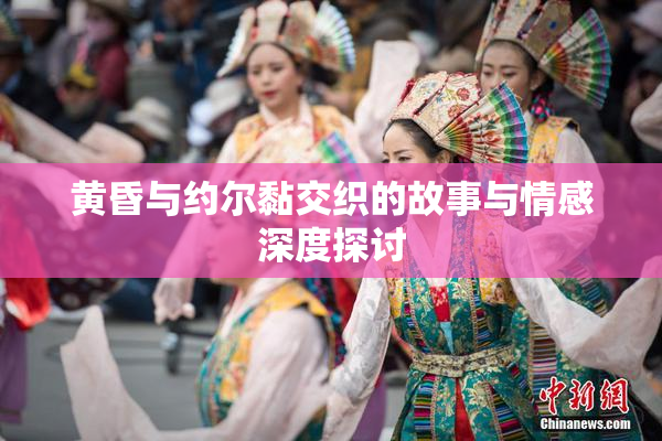 黄昏与约尔黏交织的故事与情感深度探讨