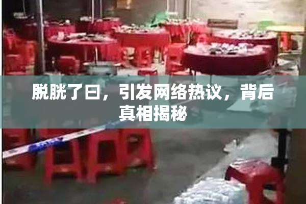 脱胱了曰，引发网络热议，背后真相揭秘