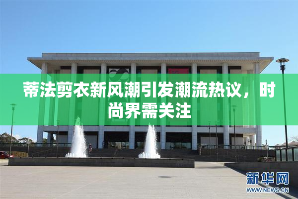 蒂法剪衣新风潮引发潮流热议，时尚界需关注