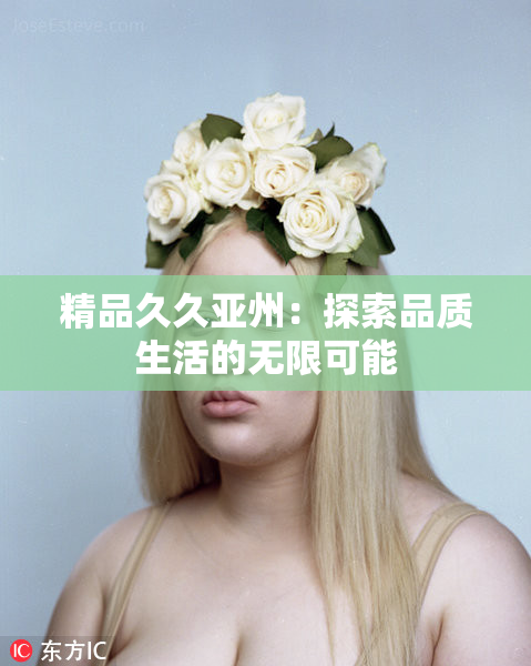 精品久久亚州：探索品质生活的无限可能