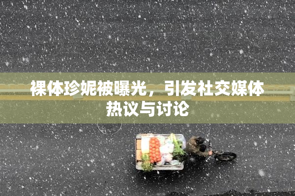 裸体珍妮被曝光，引发社交媒体热议与讨论