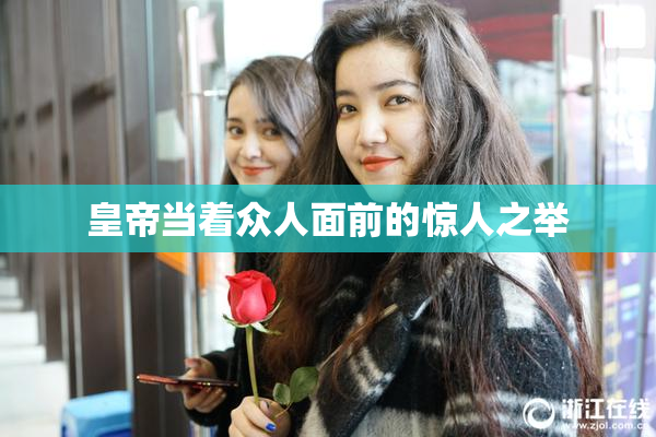 皇帝当着众人面前的惊人之举