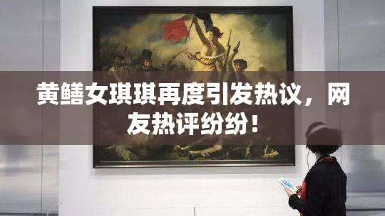 黄鳝女琪琪再度引发热议，网友热评纷纷！