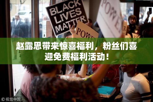 赵露思带来惊喜福利，粉丝们喜迎免费福利活动！