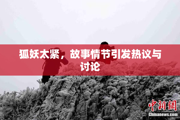 狐妖太紧，故事情节引发热议与讨论