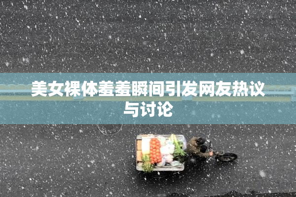 美女裸体羞羞瞬间引发网友热议与讨论