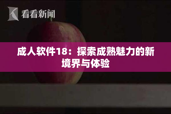 成人软件18：探索成熟魅力的新境界与体验