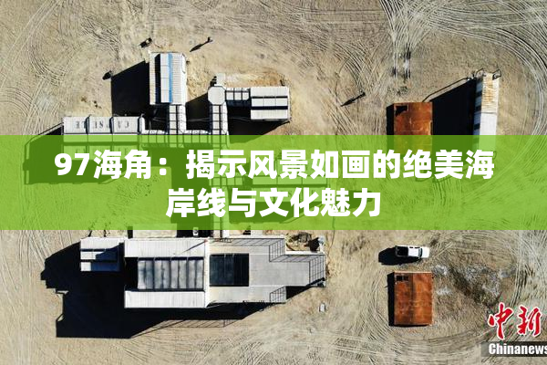 97海角：揭示风景如画的绝美海岸线与文化魅力