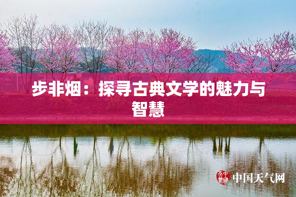 步非烟：探寻古典文学的魅力与智慧