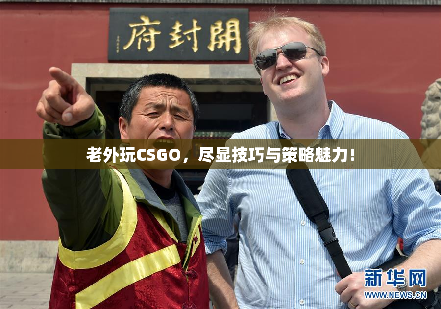 老外玩CSGO，尽显技巧与策略魅力！