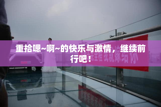 重拾嗯~啊~的快乐与激情，继续前行吧！
