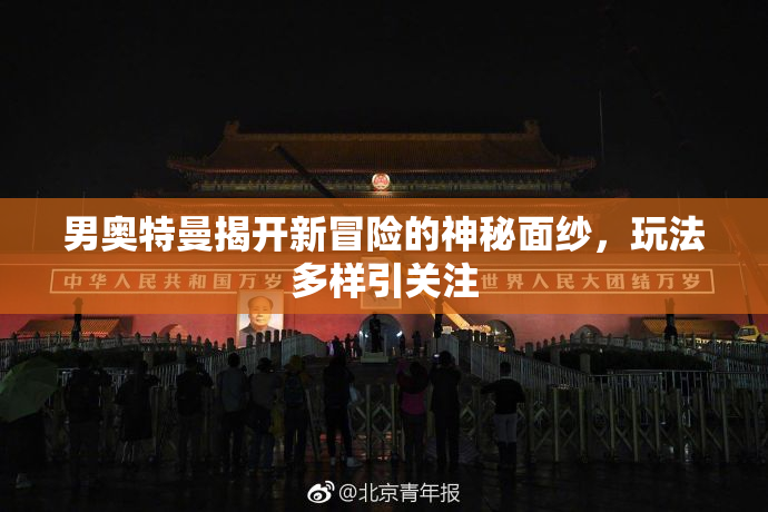男奥特曼揭开新冒险的神秘面纱，玩法多样引关注