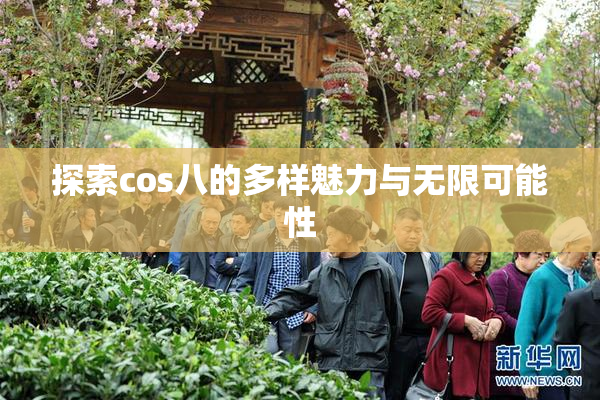 探索cos八的多样魅力与无限可能性