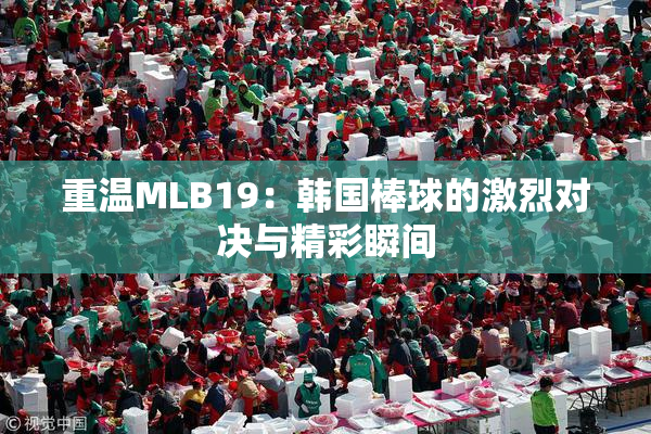 重温MLB19：韩国棒球的激烈对决与精彩瞬间